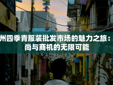 杭州四季青服装批发市场的魅力之旅：时尚与商机的无限可能
