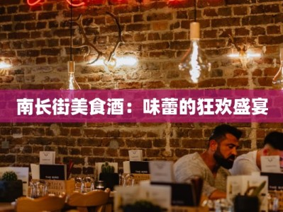 南长街美食酒：味蕾的狂欢盛宴