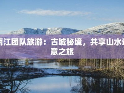 丽江团队旅游：古城秘境，共享山水诗意之旅