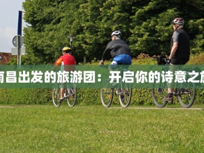 南昌出发的旅游团：开启你的诗意之旅