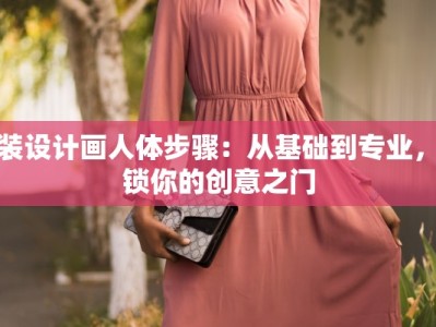 服装设计画人体步骤：从基础到专业，解锁你的创意之门