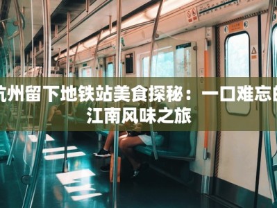 杭州留下地铁站美食探秘：一口难忘的江南风味之旅