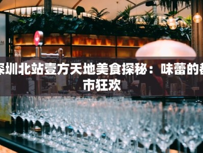 深圳北站壹方天地美食探秘：味蕾的都市狂欢