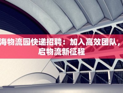 上海物流园快递招聘：加入高效团队，开启物流新征程