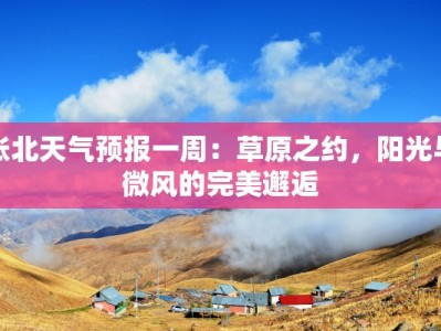 张北天气预报一周：草原之约，阳光与微风的完美邂逅