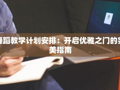 舞蹈教学计划安排：开启优雅之门的完美指南