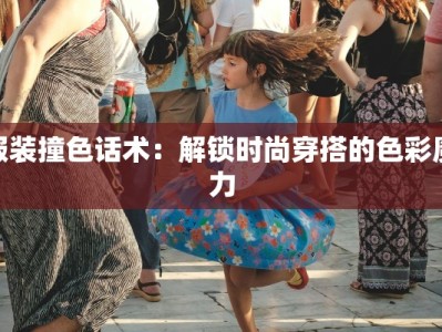 服装撞色话术：解锁时尚穿搭的色彩魔力