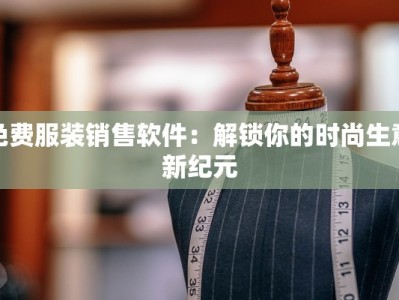 免费服装销售软件：解锁你的时尚生意新纪元