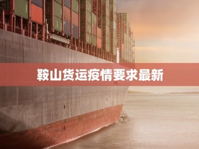 鞍山货运疫情要求最新