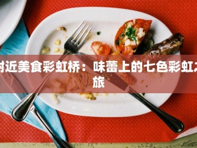 附近美食彩虹桥：味蕾上的七色彩虹之旅