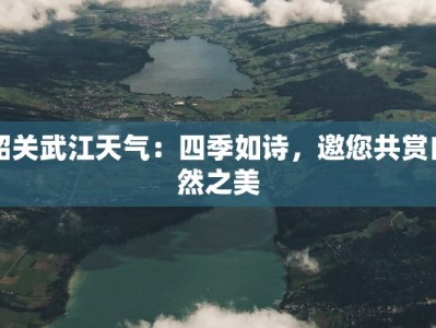 韶关武江天气：四季如诗，邀您共赏自然之美