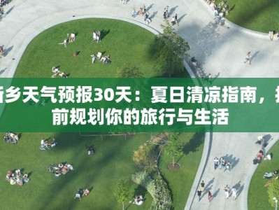 新乡天气预报30天：夏日清凉指南，提前规划你的旅行与生活