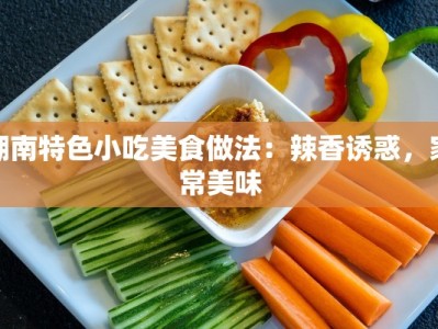 湖南特色小吃美食做法：辣香诱惑，家常美味