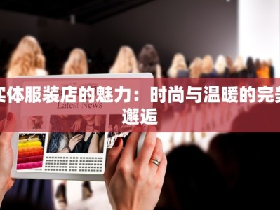 实体服装店的魅力：时尚与温暖的完美邂逅