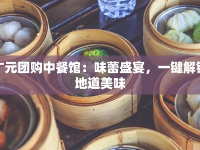 广元团购中餐馆：味蕾盛宴，一键解锁地道美味