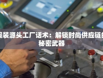 服装源头工厂话术：解锁时尚供应链的秘密武器