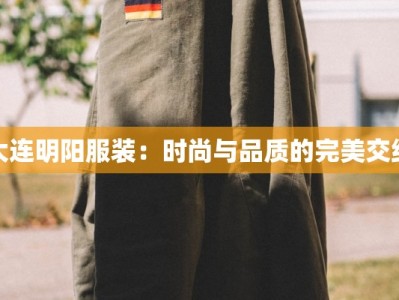 大连明阳服装：时尚与品质的完美交织