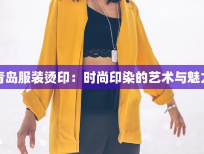 青岛服装烫印：时尚印染的艺术与魅力