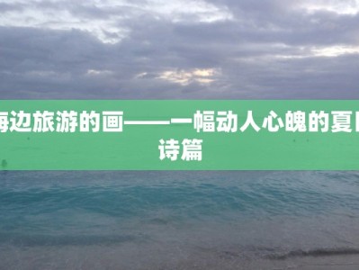 海边旅游的画——一幅动人心魄的夏日诗篇