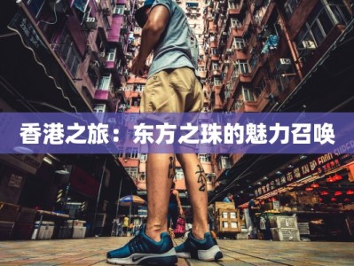 香港之旅：东方之珠的魅力召唤