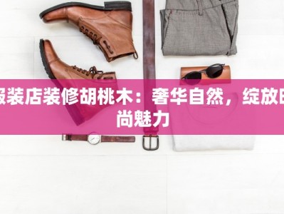 服装店装修胡桃木：奢华自然，绽放时尚魅力