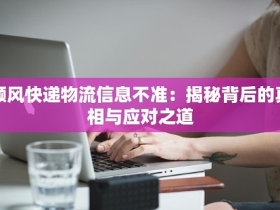 顺风快递物流信息不准：揭秘背后的真相与应对之道
