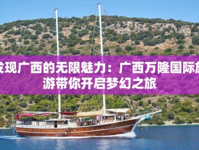 发现广西的无限魅力：广西万隆国际旅游带你开启梦幻之旅