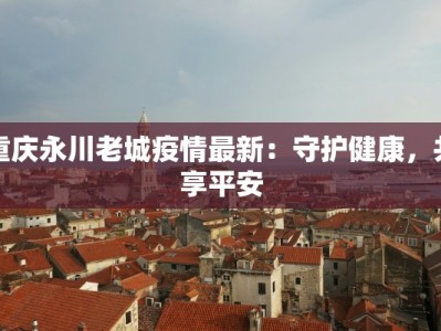 重庆永川老城疫情最新：守护健康，共享平安