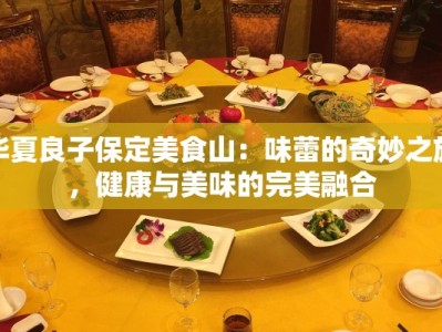 华夏良子保定美食山：味蕾的奇妙之旅，健康与美味的完美融合