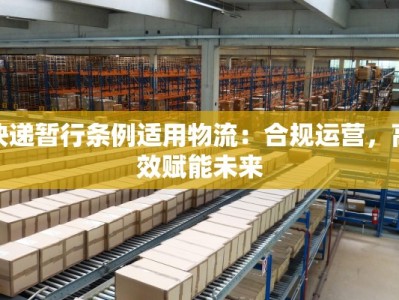 快递暂行条例适用物流：合规运营，高效赋能未来