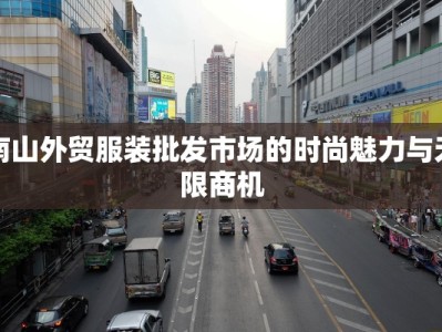南山外贸服装批发市场的时尚魅力与无限商机
