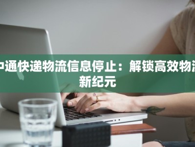 中通快递物流信息停止：解锁高效物流新纪元