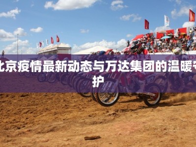 北京疫情最新动态与万达集团的温暖守护
