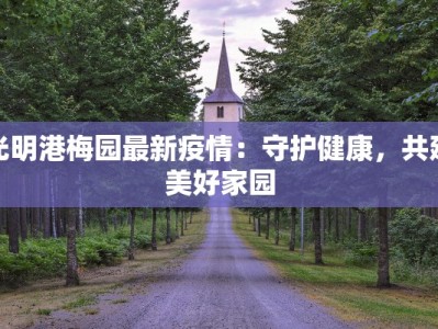 光明港梅园最新疫情：守护健康，共建美好家园