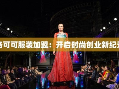 洛可可服装加盟：开启时尚创业新纪元