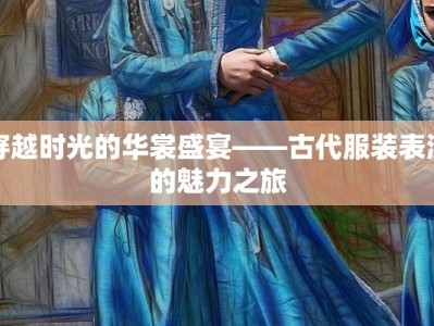 穿越时光的华裳盛宴——古代服装表演的魅力之旅