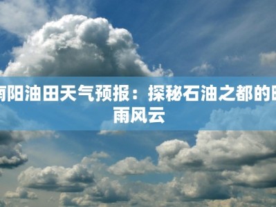 南阳油田天气预报：探秘石油之都的晴雨风云