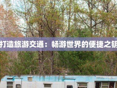 打造旅游交通：畅游世界的便捷之钥