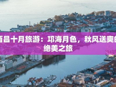 西昌十月旅游：邛海月色，秋风送爽的绝美之旅