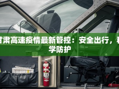 甘肃高速疫情最新管控：安全出行，科学防护