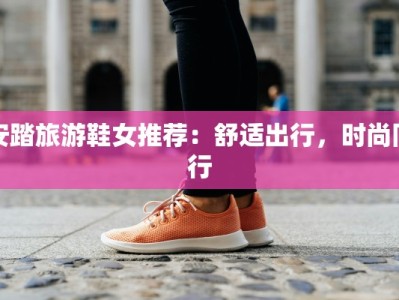 安踏旅游鞋女推荐：舒适出行，时尚同行
