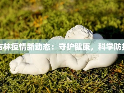 吉林疫情新动态：守护健康，科学防控