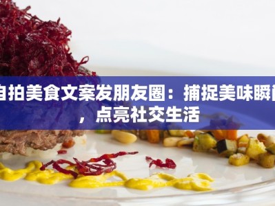 自拍美食文案发朋友圈：捕捉美味瞬间，点亮社交生活