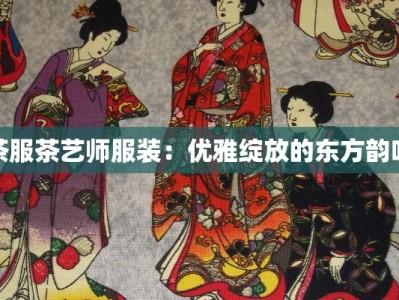 茶服茶艺师服装：优雅绽放的东方韵味