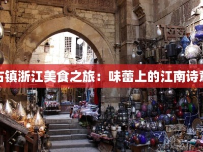 古镇浙江美食之旅：味蕾上的江南诗意