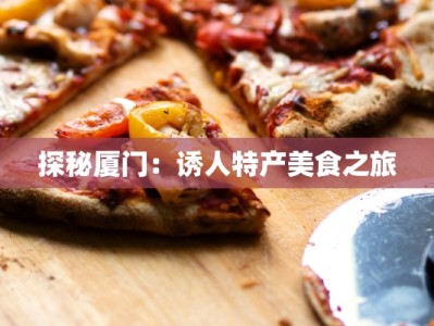 探秘厦门：诱人特产美食之旅