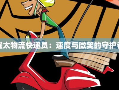 耀太物流快递员：速度与微笑的守护者