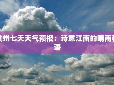 杭州七天天气预报：诗意江南的晴雨秘语
