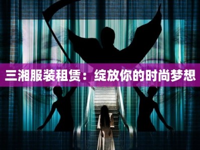 三湘服装租赁：绽放你的时尚梦想