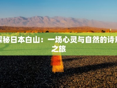 探秘日本白山：一场心灵与自然的诗意之旅